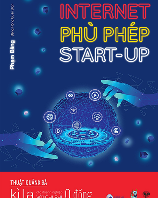 Internet Phù Phép Start Up - Thuật Quảng Bá Kì Lạ Cho Doanh Nghiệp Với Chi Phí 0 Đồng