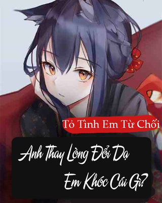 Tỏ Tình Em Từ Chối, Anh Thay Lòng Đổi Dạ Em Khóc Cái Gì?