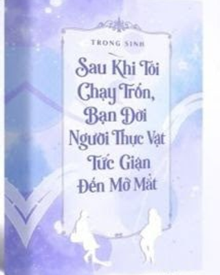 Sau Khi Tôi Chạy Trốn, Bạn Đời Người Thực Vật Tức Giận Đến Mở Mắt