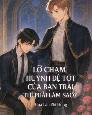 Lỡ Chạm Huynh Đệ Tốt Của Bạn Trai Thì Phải Làm Sao?