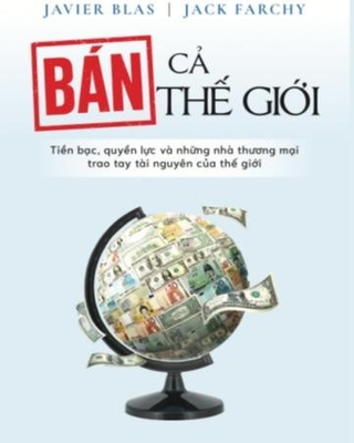 Bán Cả Thế Giới: Tiền Bạc, Quyền Lực Và Thương Nhân Trao Đổi Tài Nguyên Trái Đất