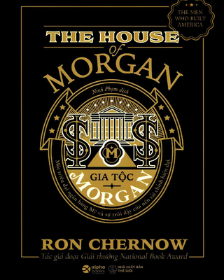 Gia Tộc Morgan - Một Triều Đại Ngân Hàng Mỹ Và Sự Trỗi Dậy Của Nền Tài Chính Hiện Đại