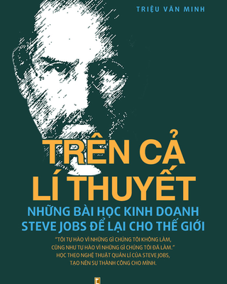Trên Cả Lí Thuyết - Những Bài Học Kinh Doanh Steve Jobs Để Lại Cho Thế Giới